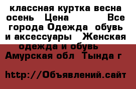 классная куртка весна-осень › Цена ­ 1 400 - Все города Одежда, обувь и аксессуары » Женская одежда и обувь   . Амурская обл.,Тында г.